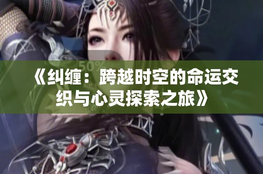 《纠缠：跨越时空的命运交织与心灵探索之旅》