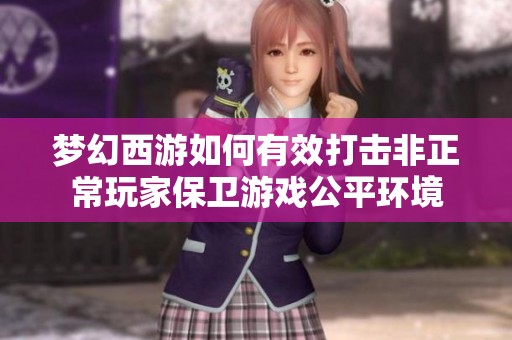 梦幻西游如何有效打击非正常玩家保卫游戏公平环境