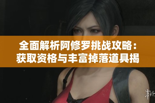 全面解析阿修罗挑战攻略：获取资格与丰富掉落道具揭秘