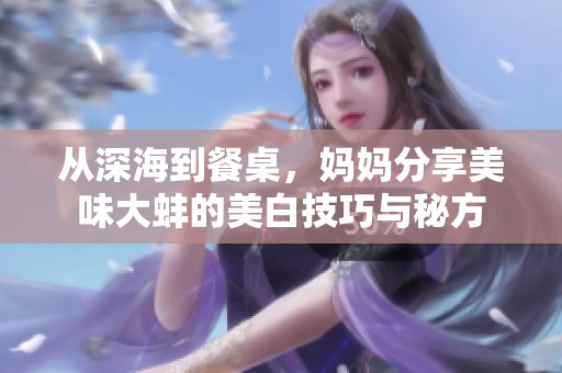 从深海到餐桌，妈妈分享美味大蚌的美白技巧与秘方