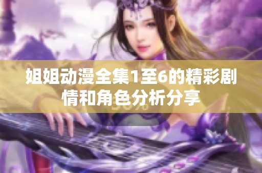 姐姐动漫全集1至6的精彩剧情和角色分析分享