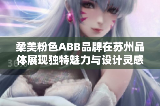 柔美粉色ABB品牌在苏州晶体展现独特魅力与设计灵感