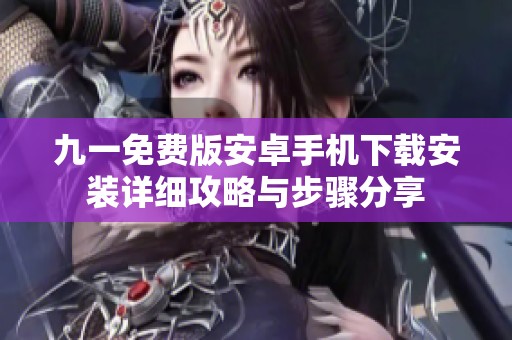 九一免费版安卓手机下载安装详细攻略与步骤分享