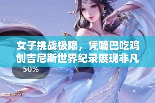 女子挑战极限，凭嘴巴吃鸡创吉尼斯世界纪录展现非凡技巧