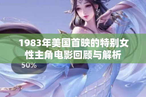 1983年美国首映的特别女性主角电影回顾与解析