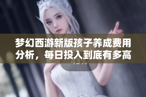 梦幻西游新版孩子养成费用分析，每日投入到底有多高？