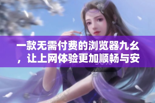 一款无需付费的浏览器九幺，让上网体验更加顺畅与安全