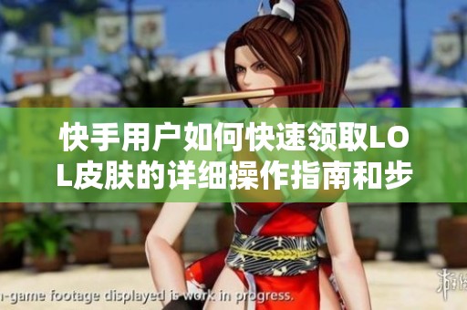 快手用户如何快速领取LOL皮肤的详细操作指南和步骤解析