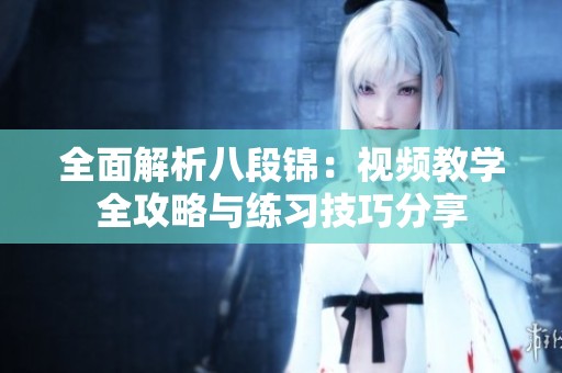 全面解析八段锦：视频教学全攻略与练习技巧分享