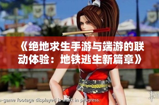 《绝地求生手游与端游的联动体验：地铁逃生新篇章》