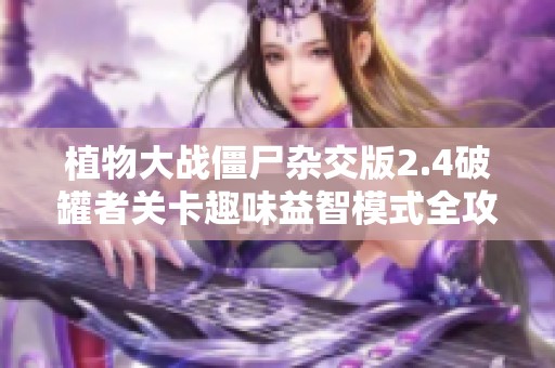植物大战僵尸杂交版2.4破罐者关卡趣味益智模式全攻略分享