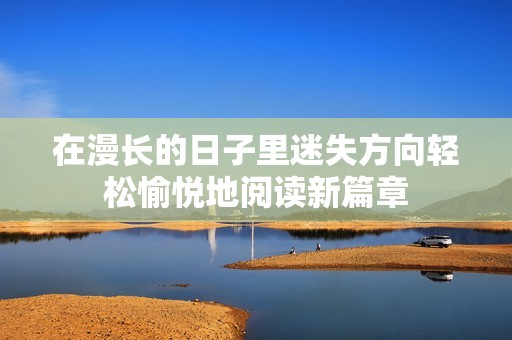 在漫长的日子里迷失方向轻松愉悦地阅读新篇章