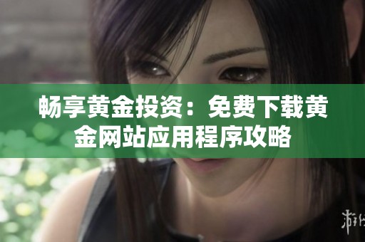 畅享黄金投资：免费下载黄金网站应用程序攻略