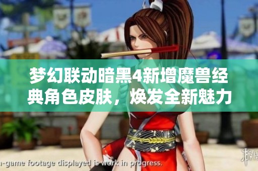 梦幻联动暗黑4新增魔兽经典角色皮肤，焕发全新魅力！