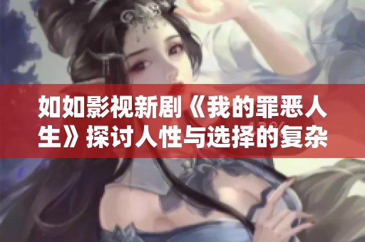 如如影视新剧《我的罪恶人生》探讨人性与选择的复杂交织