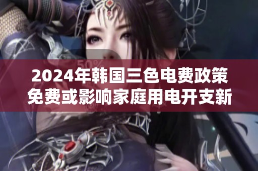 2024年韩国三色电费政策免费或影响家庭用电开支新解读