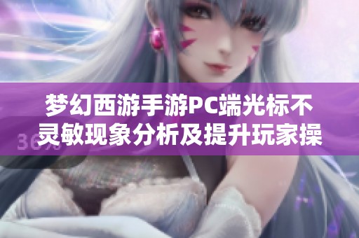 梦幻西游手游PC端光标不灵敏现象分析及提升玩家操作体验建议