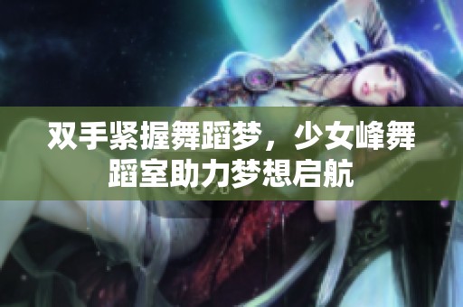 双手紧握舞蹈梦，少女峰舞蹈室助力梦想启航