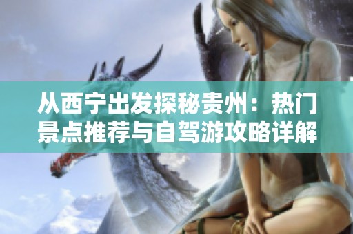 从西宁出发探秘贵州：热门景点推荐与自驾游攻略详解