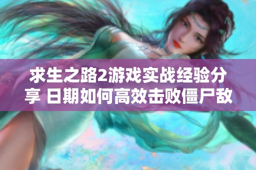 求生之路2游戏实战经验分享 日期如何高效击败僵尸敌人