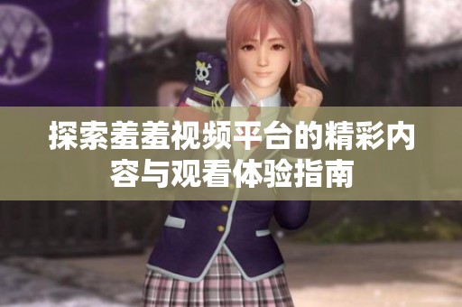 探索羞羞视频平台的精彩内容与观看体验指南