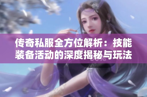 传奇私服全方位解析：技能装备活动的深度揭秘与玩法技巧分享