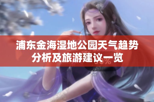 浦东金海湿地公园天气趋势分析及旅游建议一览