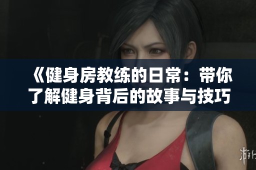 《健身房教练的日常：带你了解健身背后的故事与技巧》