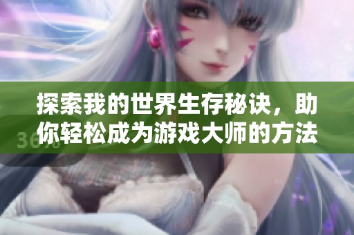 探索我的世界生存秘诀，助你轻松成为游戏大师的方法与技巧