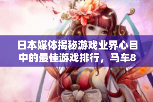 日本媒体揭秘游戏业界心目中的最佳游戏排行，马车8荣膺第一
