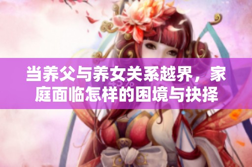 当养父与养女关系越界，家庭面临怎样的困境与抉择