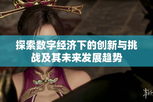 探索数字经济下的创新与挑战及其未来发展趋势