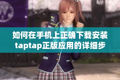 如何在手机上正确下载安装taptap正版应用的详细步骤