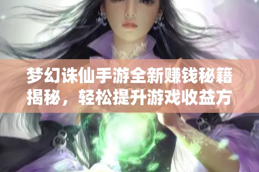 梦幻诛仙手游全新赚钱秘籍揭秘，轻松提升游戏收益方法分享