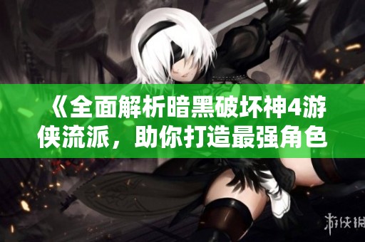 《全面解析暗黑破坏神4游侠流派，助你打造最强角色》