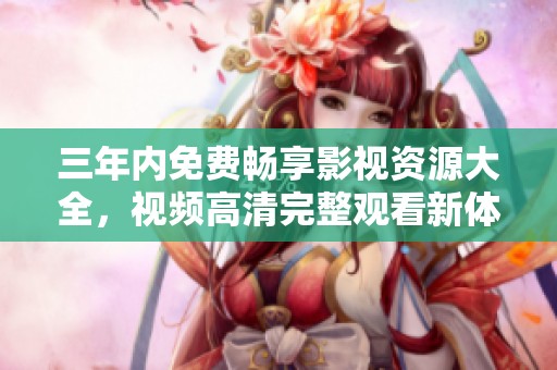三年内免费畅享影视资源大全，视频高清完整观看新体验