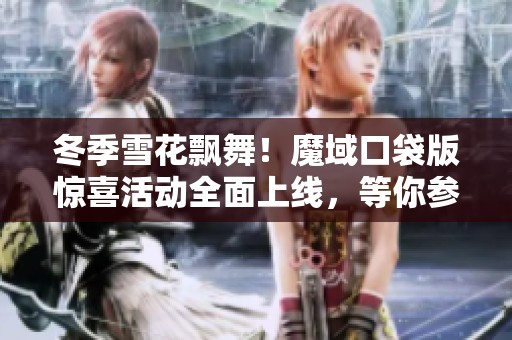 冬季雪花飘舞！魔域口袋版惊喜活动全面上线，等你参与！