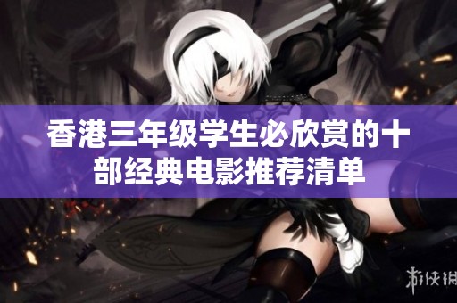 香港三年级学生必欣赏的十部经典电影推荐清单