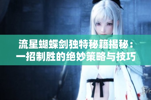 流星蝴蝶剑独特秘籍揭秘：一招制胜的绝妙策略与技巧分析