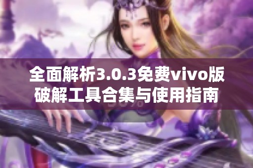 全面解析3.0.3免费vivo版破解工具合集与使用指南