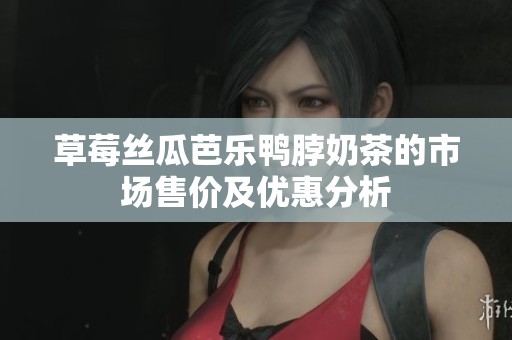 草莓丝瓜芭乐鸭脖奶茶的市场售价及优惠分析