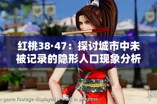 红桃38·47：探讨城市中未被记录的隐形人口现象分析