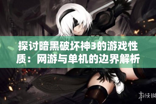探讨暗黑破坏神3的游戏性质：网游与单机的边界解析