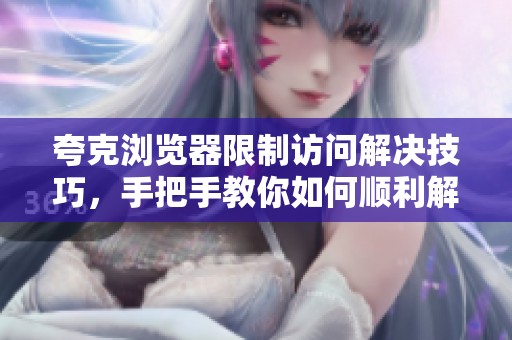 夸克浏览器限制访问解决技巧，手把手教你如何顺利解锁
