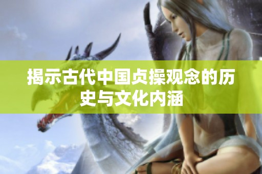 揭示古代中国贞操观念的历史与文化内涵