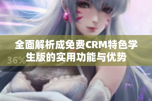 全面解析成免费CRM特色学生版的实用功能与优势