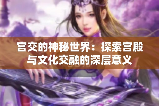宫交的神秘世界：探索宫殿与文化交融的深层意义