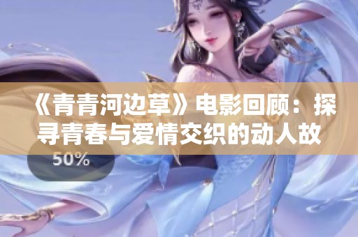 《青青河边草》电影回顾：探寻青春与爱情交织的动人故事