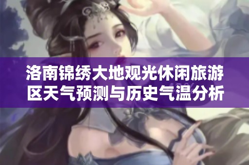 洛南锦绣大地观光休闲旅游区天气预测与历史气温分析及旅游指数揭秘