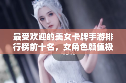 最受欢迎的美女卡牌手游排行榜前十名，女角色颜值极高的游戏推荐